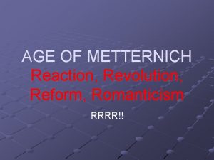 AGE OF METTERNICH Reaction Revolution Reform Romanticism RRRR