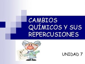 CAMBIOS QUMICOS Y SUS REPERCUSIONES UNIDAD 7 Los