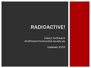 RADIOACTIVE Sheryl Hoffmann shoffmannconcordia sa edu au Updated