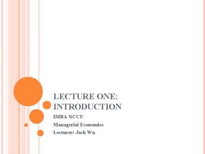 LECTURE ONE INTRODUCTION IMBA NCCU Managerial Economics Lecturer