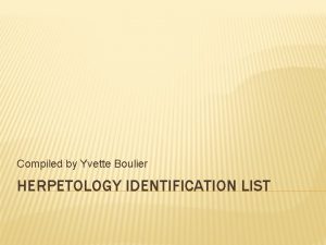 Compiled by Yvette Boulier HERPETOLOGY IDENTIFICATION LIST SNAKES