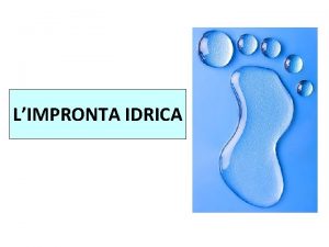 LIMPRONTA IDRICA WATER FOOTPRINT Il concetto di impronta