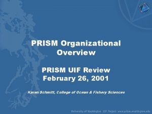 PRISM Organizational Overview PRISM UIF Review February 26
