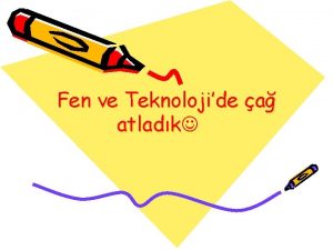 Fen ve Teknolojide a atladk Bugne kadar rendiimiz