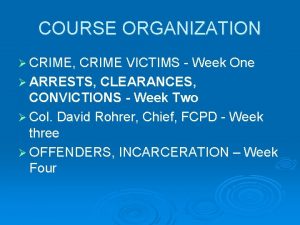 COURSE ORGANIZATION CRIME CRIME VICTIMS Week One ARRESTS