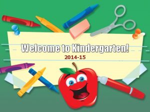 Welcome to Kindergarten 2014 15 Kindergarten Facts Hours