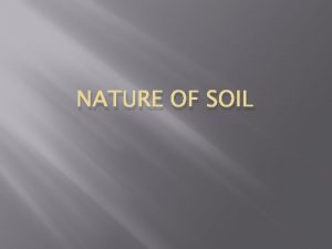NATURE OF SOIL SOIL Soil is a mixture
