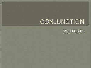 CONJUNCTION WRITING 1 DEFINITION A conjunction is a