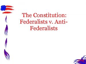 The Constitution Federalists v Anti Federalists Todays Government
