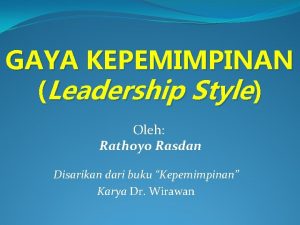 GAYA KEPEMIMPINAN Leadership Style Oleh Rathoyo Rasdan Disarikan