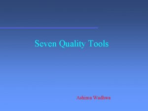 Seven Quality Tools Ashima Wadhwa Seven Quality Tools