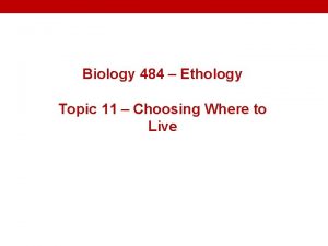Biology 484 Ethology Topic 11 Choosing Where to