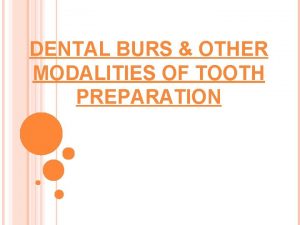 DENTAL BURS OTHER MODALITIES OF TOOTH PREPARATION DENTAL