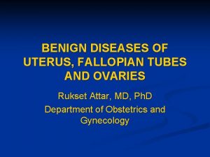 BENIGN DISEASES OF UTERUS FALLOPIAN TUBES AND OVARIES