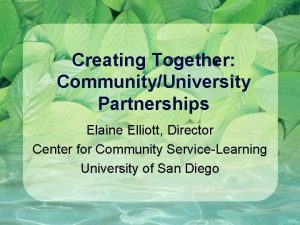 Creating Together CommunityUniversity Partnerships Elaine Elliott Director Center