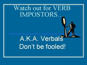 Watch out for VERB IMPOSTORS A K A