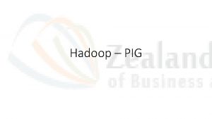 Hadoop PIG PIG Why Dataparallel language Pig Latin