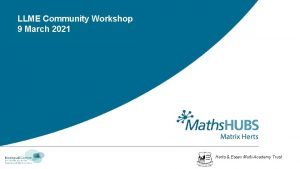 LLME Community Workshop 9 March 2021 Herts Essex