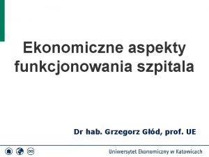 Ekonomiczne aspekty funkcjonowania szpitala Dr hab Grzegorz Gd