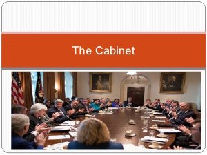 The Cabinet The Cabinet The heads of the