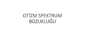 OTZM SPEKTRUM BOZUKLUU Otizm iddeti ve semptomlar genellikle