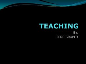 TEACHING By JERE BROPHY JERE BROPHY DISTINGUISHED PROFESSOR TEACHING By JERE BROPHY JERE BROPHY DISTINGUISHED PROFESSOR