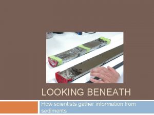 LOOKING BENEATH How scientists gather information from sediments