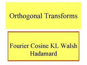 Orthogonal Transforms Fourier Cosine KL Walsh Hadamard Orthogonal