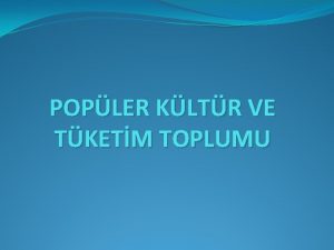 POPLER KLTR VE TKETM TOPLUMU Popler Kltr Popler