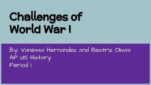 Challenges of World War I By Vanessa Hernandez