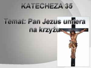 KATECHEZA 35 Temat Pan Jezus umiera na krzyu