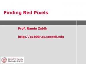 Finding Red Pixels Prof Ramin Zabih http cs