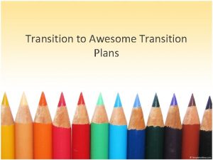 Transition to Awesome Transition Plans Where we begin