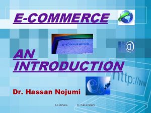 ECOMMERCE AN INTRODUCTION Dr Hassan Nojumi ECommerce Dr
