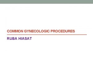 COMMON GYNECOLOGIC PROCEDURES RUBA HIASAT Hysteroscopy involves passing