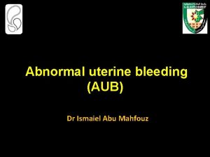Abnormal uterine bleeding AUB Dr Ismaiel Abu Mahfouz