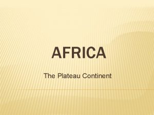 AFRICA The Plateau Continent PHYSICAL FEATURES Much of