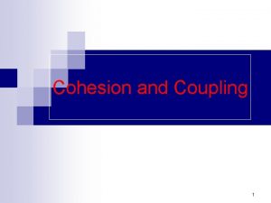 Cohesion and Coupling 1 Outline Cohesion n Coupling