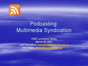 Podcasting Multimedia Syndication OISE Lunchtime Series March 29
