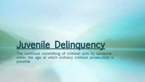 Juvenile Delinquency The continual committing of criminal acts