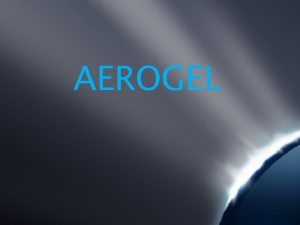 AEROGEL HISTORICAL ORIGINS Aerogel was invented some time
