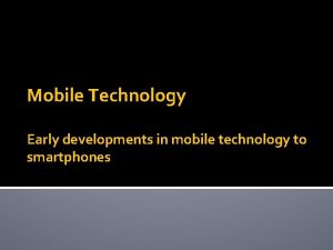 Mobile Technology Early developments in mobile technology to