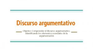 Discurso argumentativo Objetivo Comprender el discurso argumentativo identificando