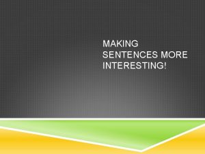 MAKING SENTENCES MORE INTERESTING Sentences made short and