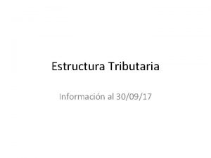 Estructura Tributaria Informacin al 300917 Estructura Tributaria Los