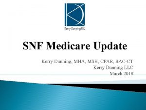 SNF Medicare Update Kerry Dunning MHA MSH CPAR