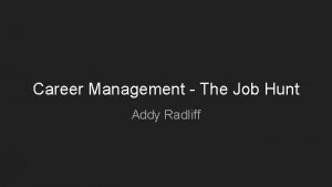 Career Management The Job Hunt Addy Radliff What