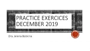 PRACTICE EXERCICES DECEMBER 2019 Dra Jelena Bobkina PRACTICE