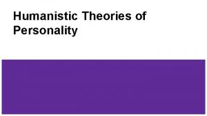Humanistic Theories of Personality What is Humanistic Psychology