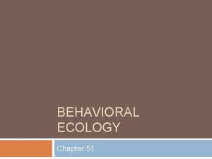 BEHAVIORAL ECOLOGY Chapter 51 Behavior behavior everything an